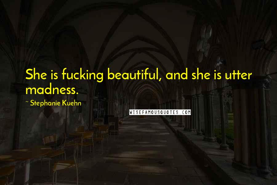 Stephanie Kuehn quotes: She is fucking beautiful, and she is utter madness.