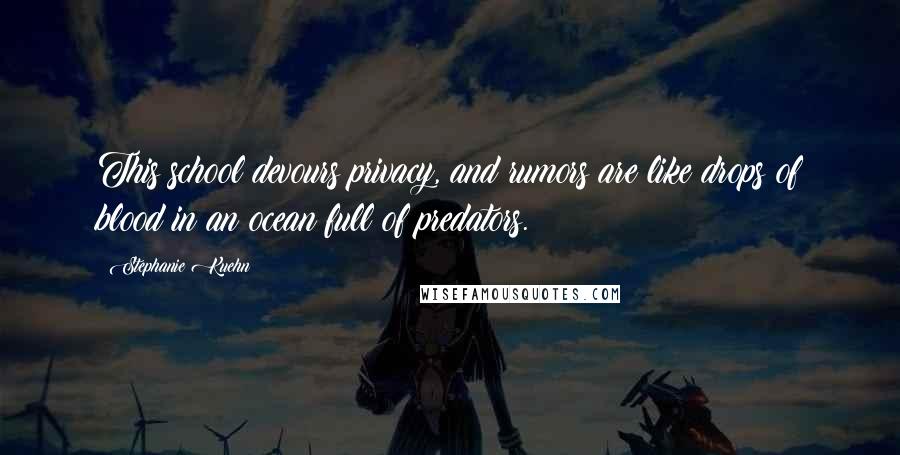 Stephanie Kuehn quotes: This school devours privacy, and rumors are like drops of blood in an ocean full of predators.