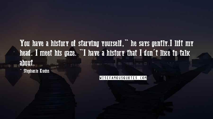 Stephanie Kuehn quotes: You have a history of starving yourself," he says gently.I lift my head. I meet his gaze. "I have a history that I don't like to talk about.