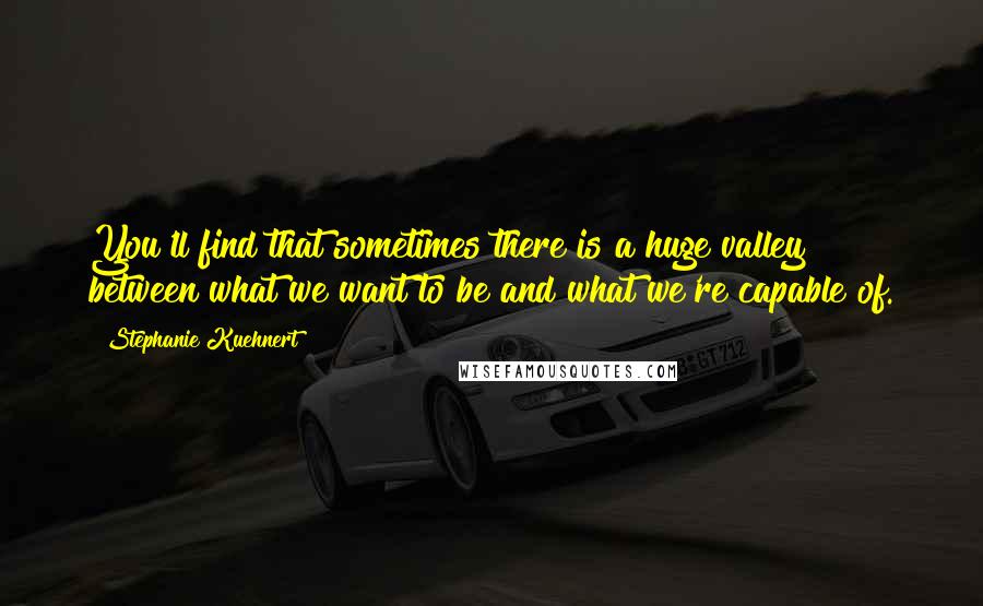 Stephanie Kuehnert quotes: You'll find that sometimes there is a huge valley between what we want to be and what we're capable of.