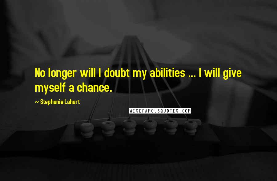 Stephanie Lahart quotes: No longer will I doubt my abilities ... I will give myself a chance.