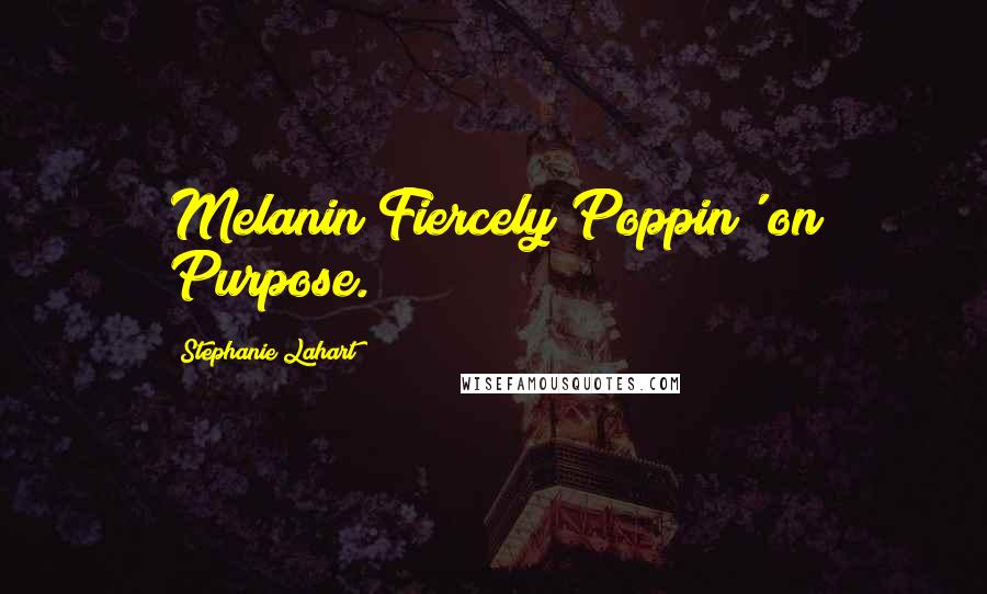 Stephanie Lahart quotes: Melanin Fiercely Poppin' on Purpose.