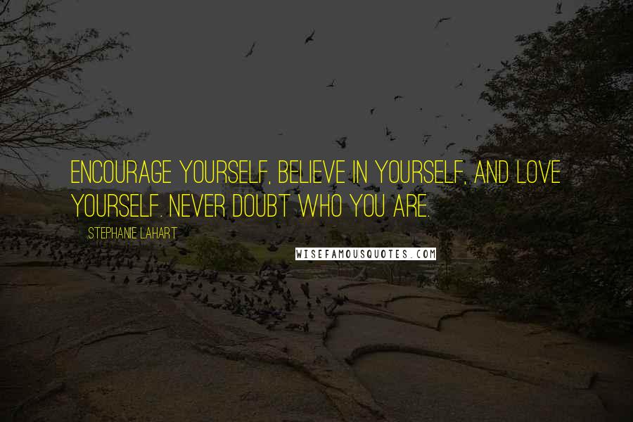 Stephanie Lahart quotes: Encourage yourself, believe in yourself, and love yourself. Never doubt who you are.