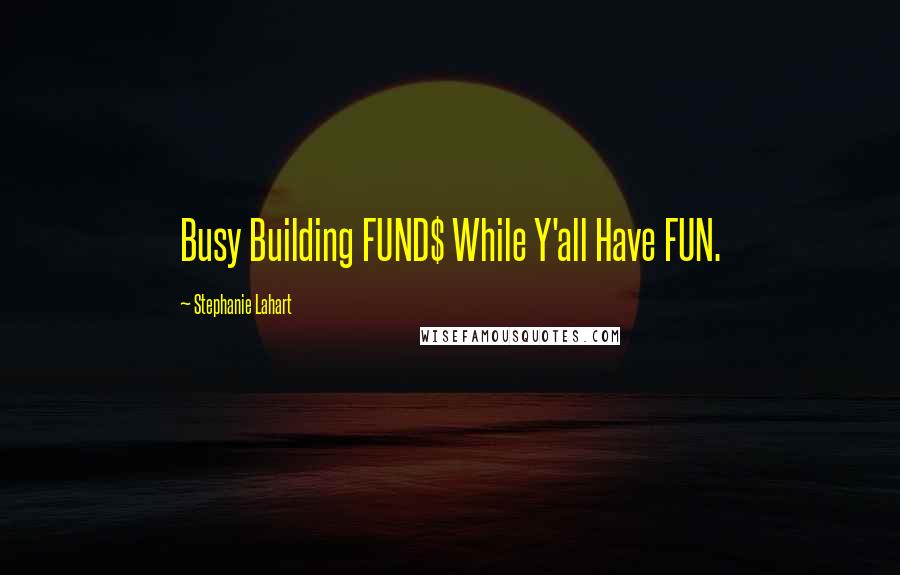 Stephanie Lahart quotes: Busy Building FUND$ While Y'all Have FUN.