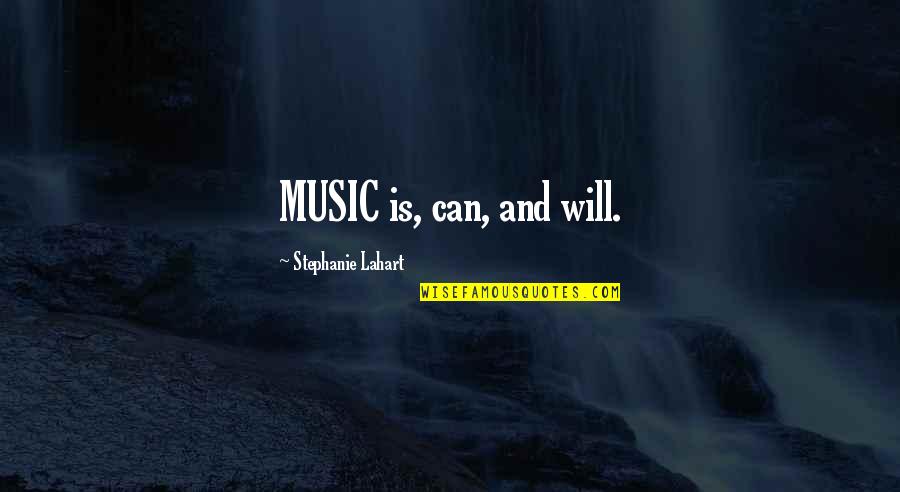 Stephanie Lahart Quotes By Stephanie Lahart: MUSIC is, can, and will.