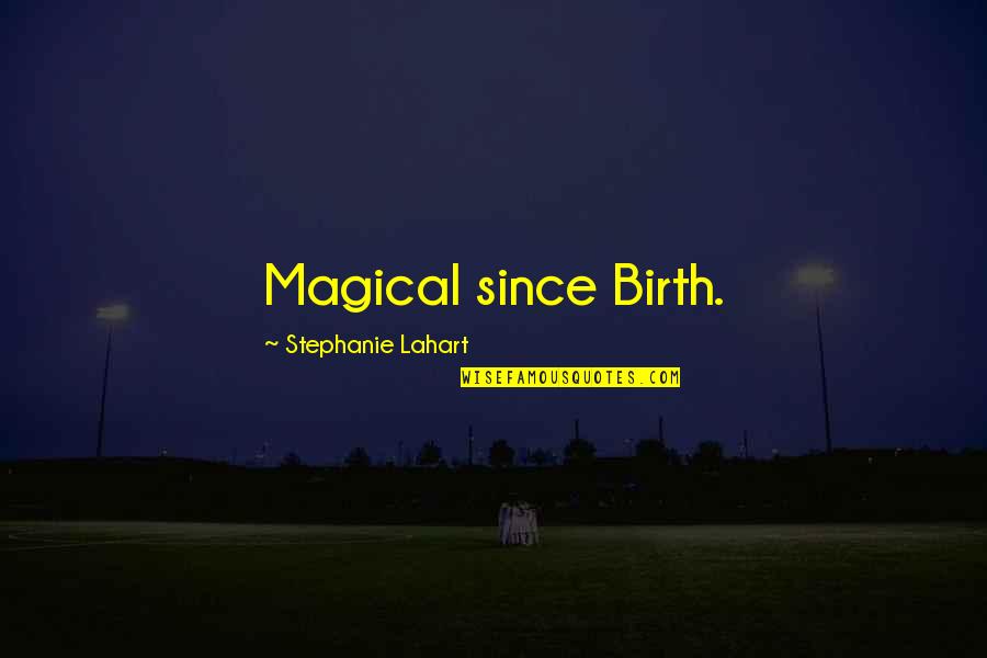 Stephanie Lahart Quotes By Stephanie Lahart: Magical since Birth.