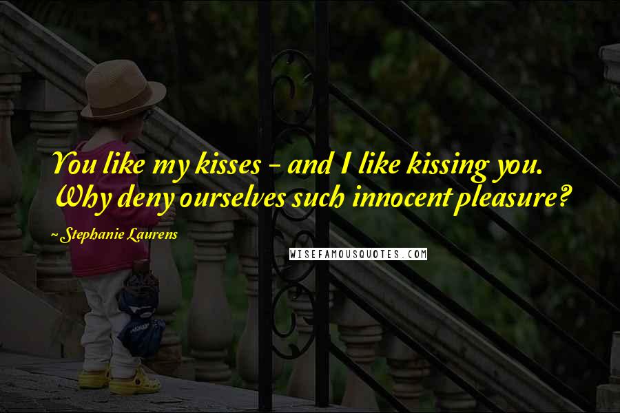 Stephanie Laurens quotes: You like my kisses - and I like kissing you. Why deny ourselves such innocent pleasure?