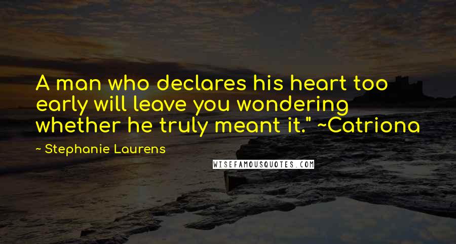 Stephanie Laurens quotes: A man who declares his heart too early will leave you wondering whether he truly meant it." ~Catriona