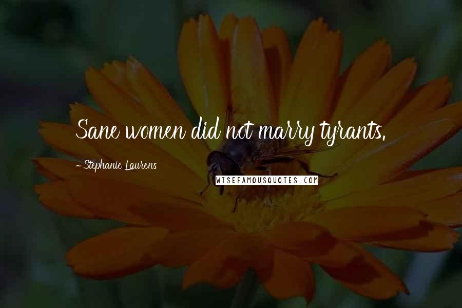 Stephanie Laurens quotes: Sane women did not marry tyrants.