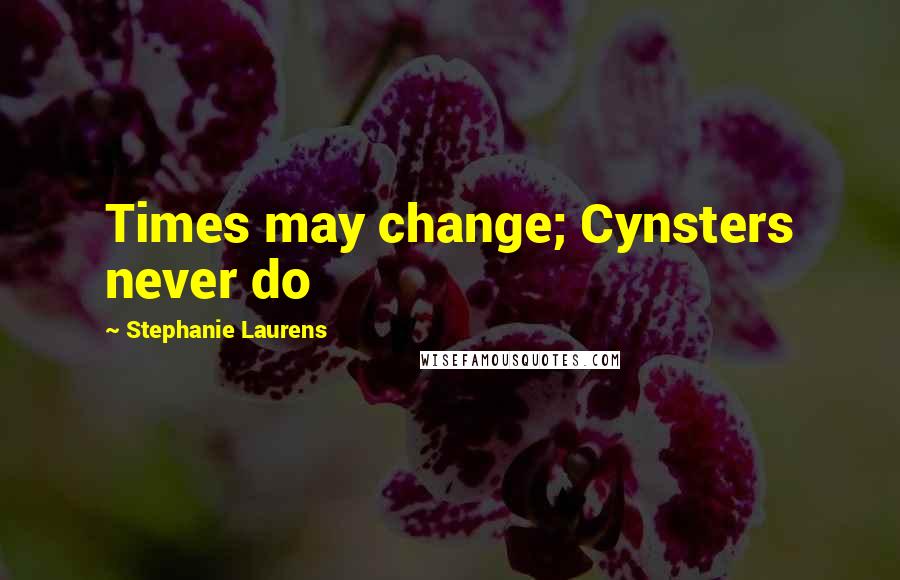 Stephanie Laurens quotes: Times may change; Cynsters never do