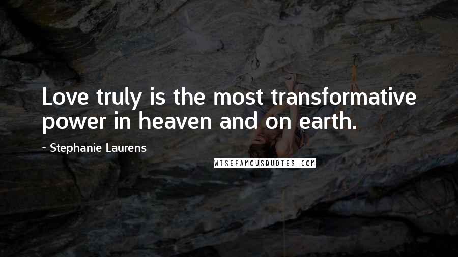 Stephanie Laurens quotes: Love truly is the most transformative power in heaven and on earth.