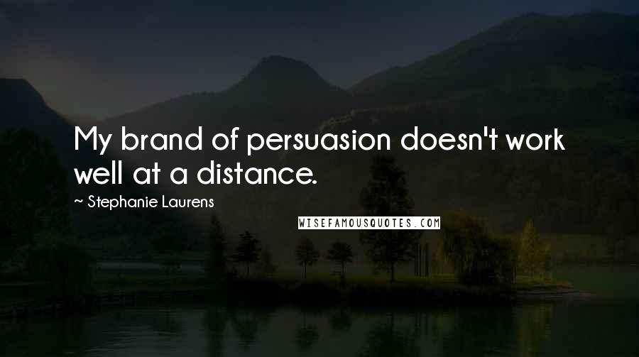 Stephanie Laurens quotes: My brand of persuasion doesn't work well at a distance.