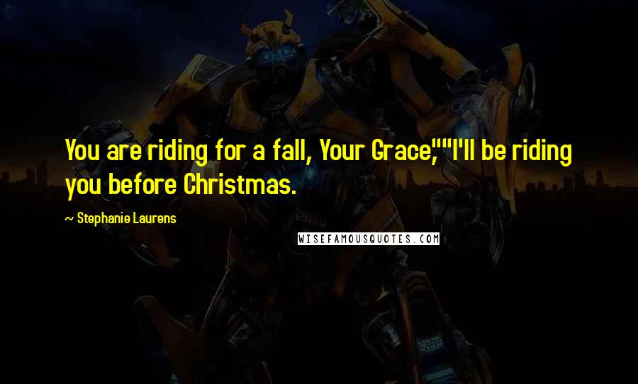 Stephanie Laurens quotes: You are riding for a fall, Your Grace,""I'll be riding you before Christmas.