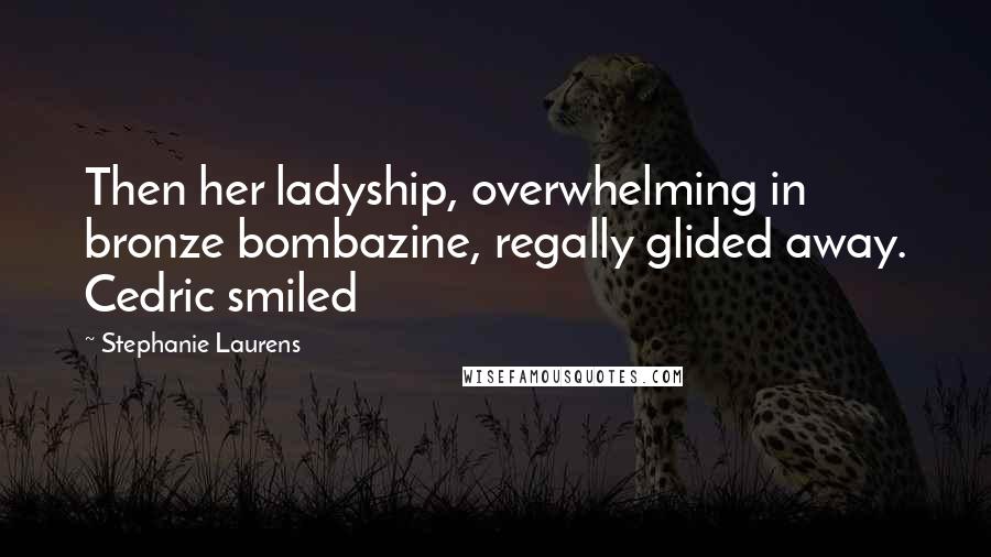 Stephanie Laurens quotes: Then her ladyship, overwhelming in bronze bombazine, regally glided away. Cedric smiled