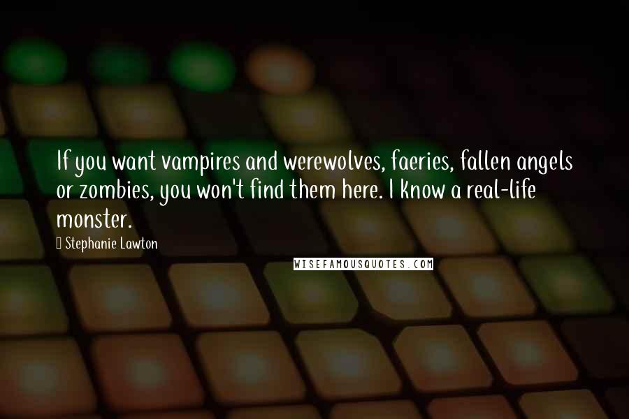 Stephanie Lawton quotes: If you want vampires and werewolves, faeries, fallen angels or zombies, you won't find them here. I know a real-life monster.