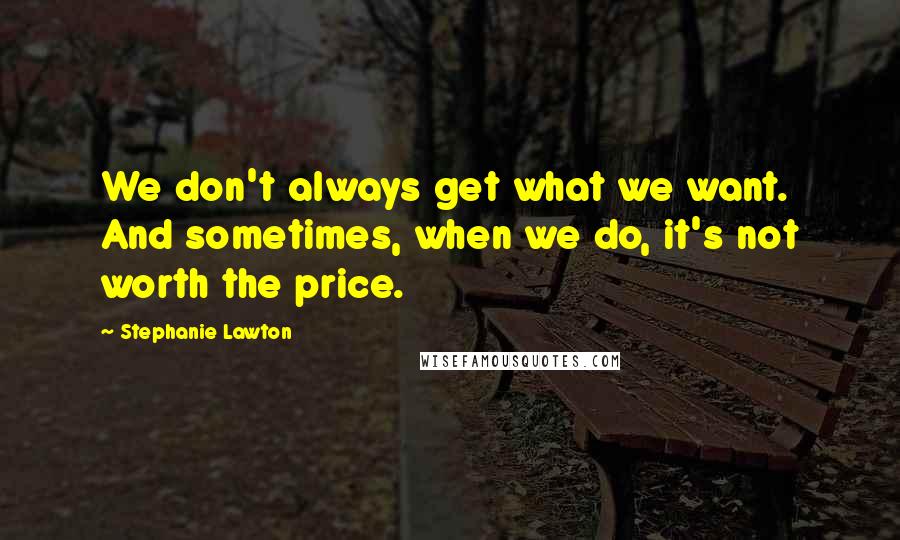 Stephanie Lawton quotes: We don't always get what we want. And sometimes, when we do, it's not worth the price.