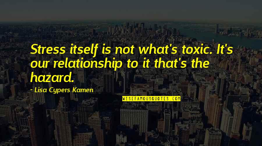 Stephanie Leigh Schlund Quotes By Lisa Cypers Kamen: Stress itself is not what's toxic. It's our