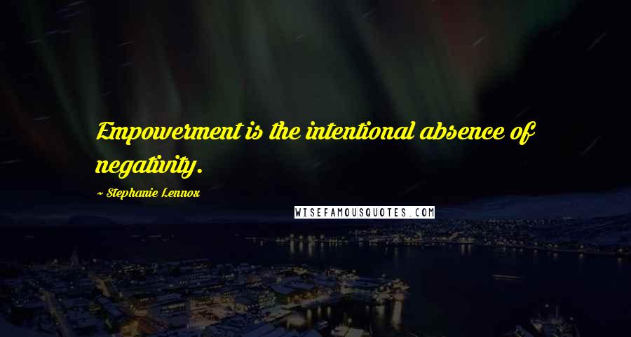 Stephanie Lennox quotes: Empowerment is the intentional absence of negativity.