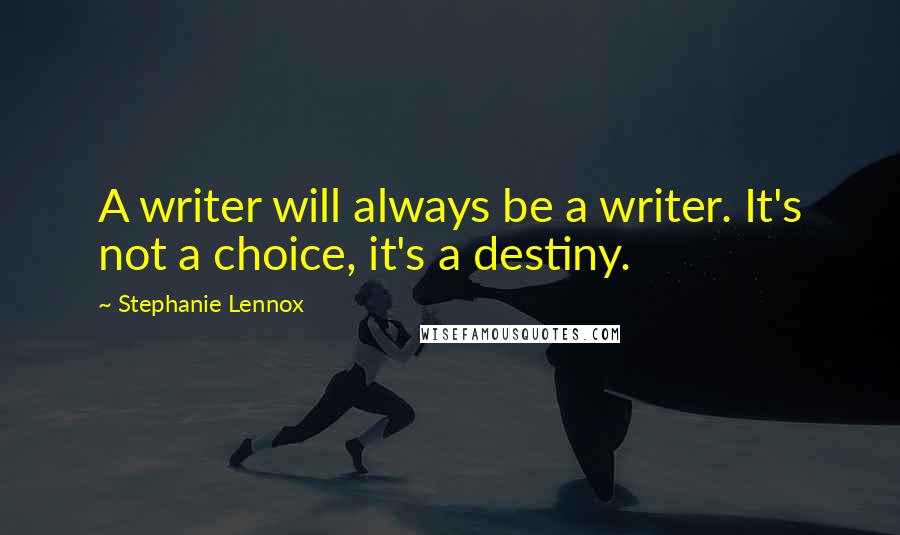 Stephanie Lennox quotes: A writer will always be a writer. It's not a choice, it's a destiny.