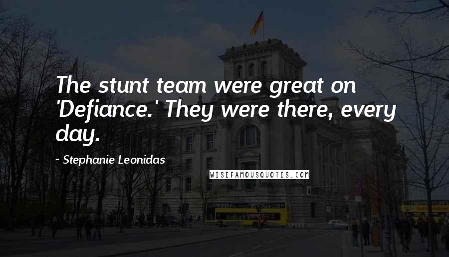 Stephanie Leonidas quotes: The stunt team were great on 'Defiance.' They were there, every day.