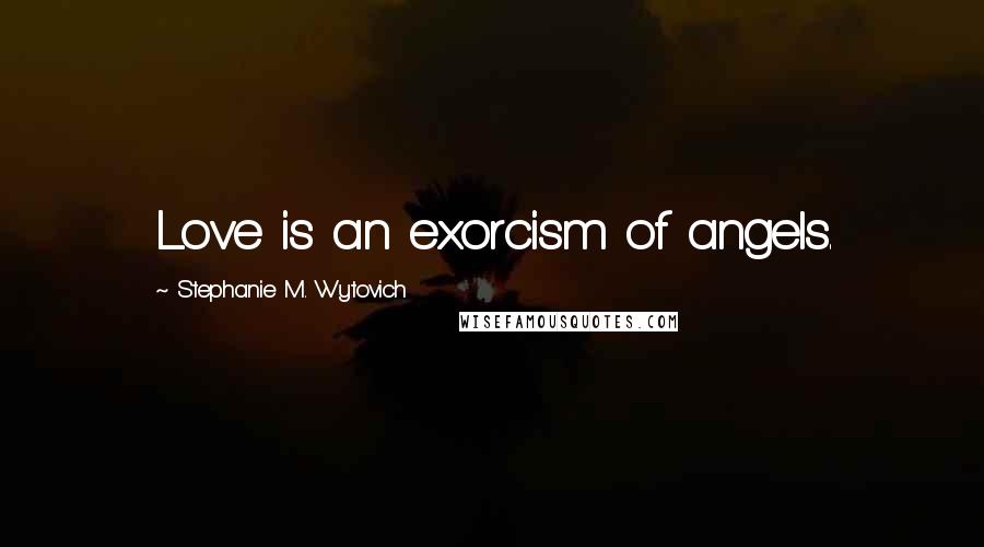 Stephanie M. Wytovich quotes: Love is an exorcism of angels.