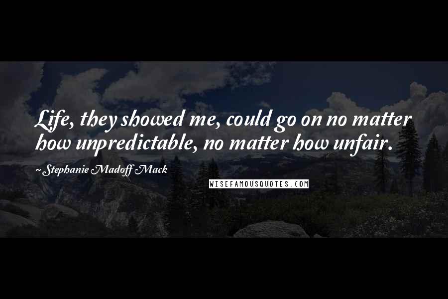 Stephanie Madoff Mack quotes: Life, they showed me, could go on no matter how unpredictable, no matter how unfair.