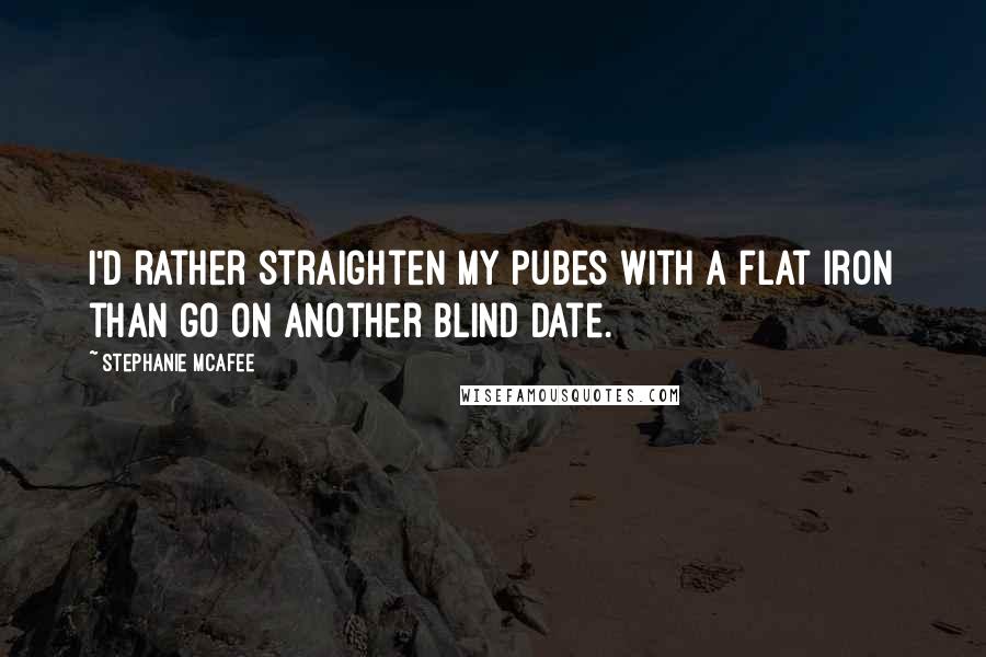 Stephanie McAfee quotes: I'd rather straighten my pubes with a flat iron than go on another blind date.