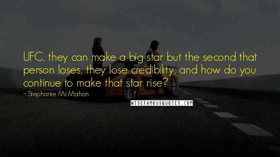 Stephanie McMahon quotes: UFC, they can make a big star but the second that person loses, they lose credibility, and how do you continue to make that star rise? Stephanie McMahon quotes: UFC, they can make a big star but the second that person loses, they lose credibility, and how do you continue to make that star rise?