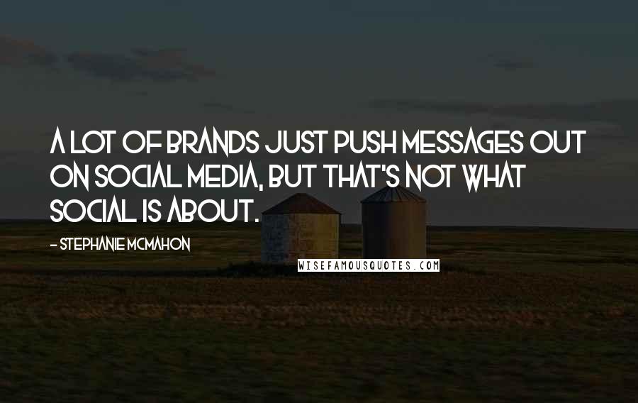 Stephanie McMahon quotes: A lot of brands just push messages out on social media, but that's not what social is about.