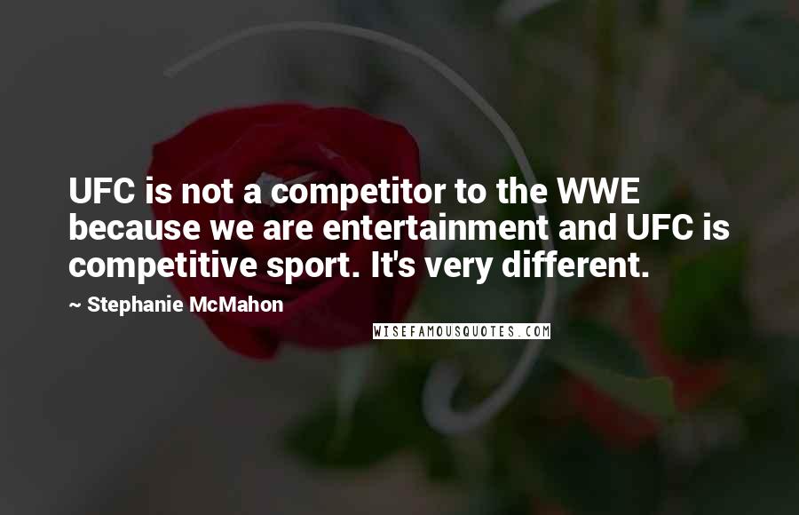 Stephanie McMahon quotes: UFC is not a competitor to the WWE because we are entertainment and UFC is competitive sport. It's very different. Stephanie McMahon quotes: UFC is not a competitor to the WWE because we are entertainment and UFC is competitive sport. It's very different.