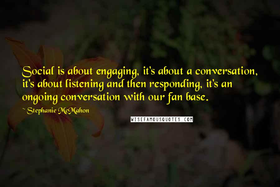 Stephanie McMahon quotes: Social is about engaging, it's about a conversation, it's about listening and then responding, it's an ongoing conversation with our fan base.