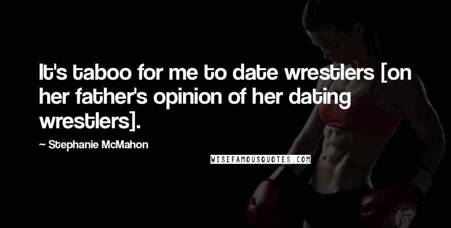 Stephanie McMahon quotes: It's taboo for me to date wrestlers [on her father's opinion of her dating wrestlers].