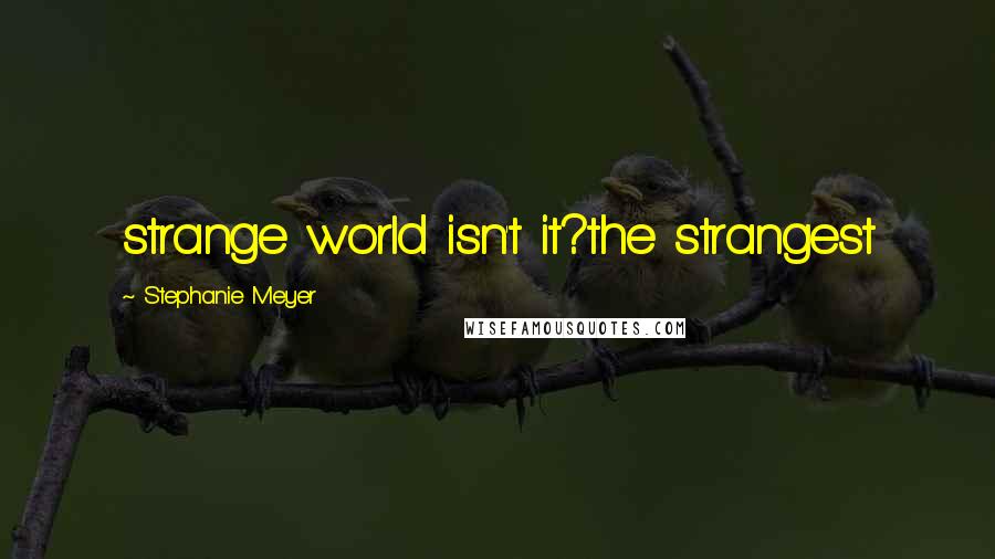 Stephanie Meyer quotes: strange world isn't it?the strangest