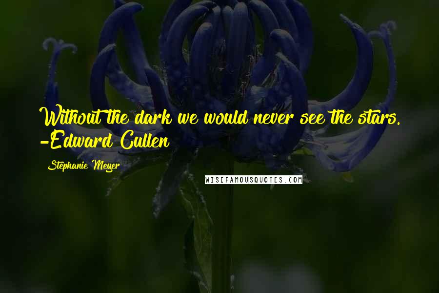 Stephanie Meyer quotes: Without the dark we would never see the stars. -Edward Cullen