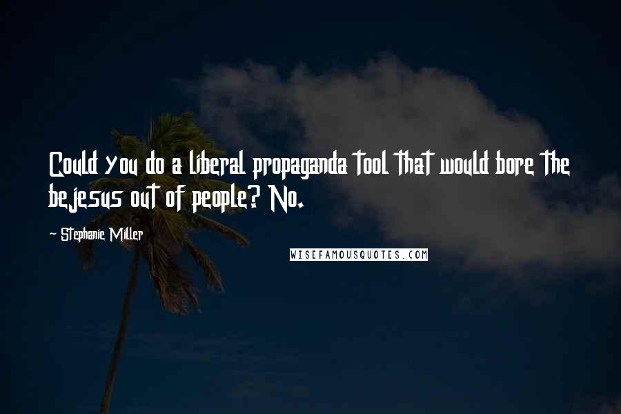 Stephanie Miller quotes: Could you do a liberal propaganda tool that would bore the bejesus out of people? No.