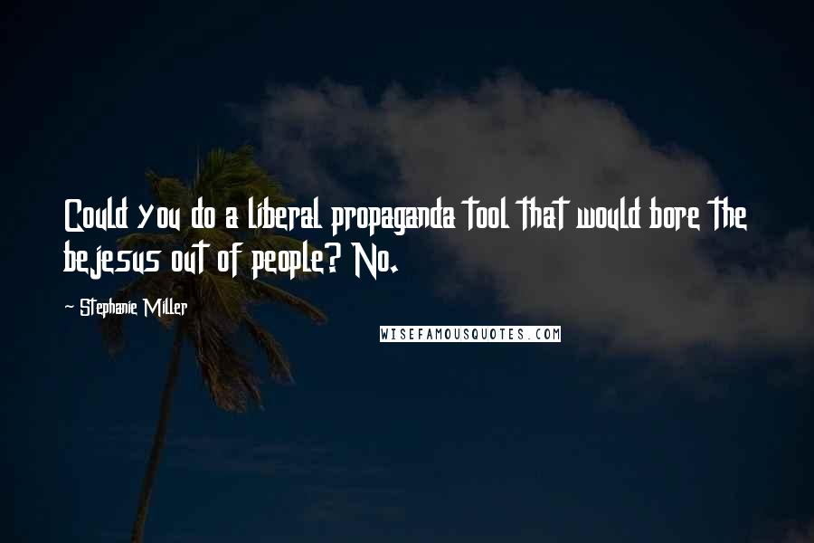 Stephanie Miller quotes: Could you do a liberal propaganda tool that would bore the bejesus out of people? No. Stephanie Miller quotes: Could you do a liberal propaganda tool that would bore the bejesus out of people? No.