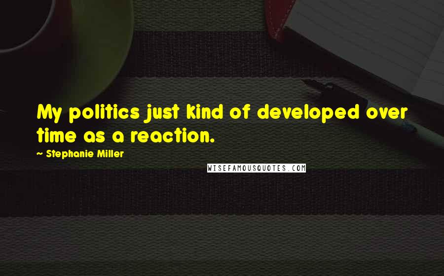 Stephanie Miller quotes: My politics just kind of developed over time as a reaction.