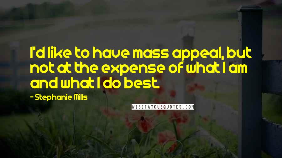 Stephanie Mills quotes: I'd like to have mass appeal, but not at the expense of what I am and what I do best.