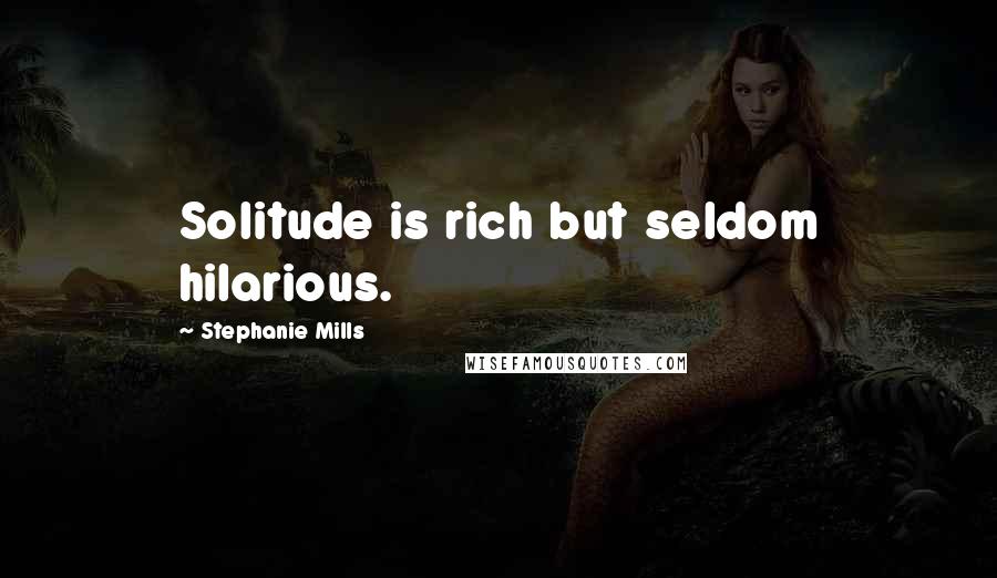 Stephanie Mills quotes: Solitude is rich but seldom hilarious.