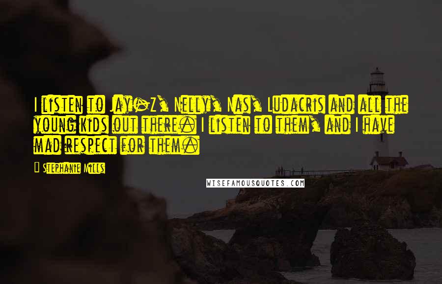 Stephanie Mills quotes: I listen to Jay-Z, Nelly, Nas, Ludacris and all the young kids out there. I listen to them, and I have mad respect for them.