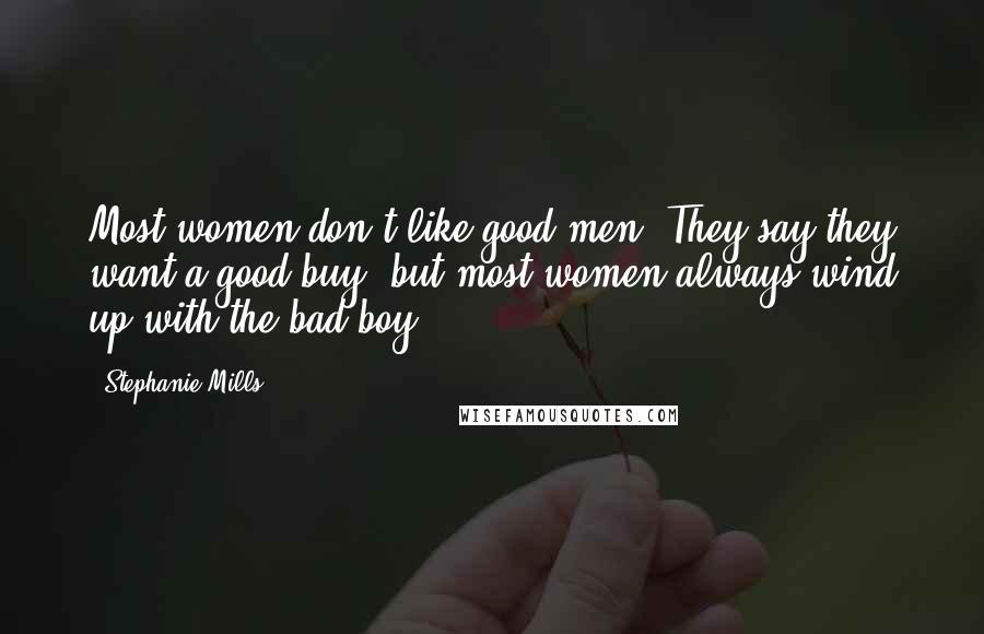 Stephanie Mills quotes: Most women don't like good men. They say they want a good buy, but most women always wind up with the bad boy. Stephanie Mills quotes: Most women don't like good men. They say they want a good buy, but most women always wind up with the bad boy.