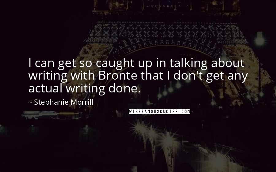 Stephanie Morrill quotes: I can get so caught up in talking about writing with Bronte that I don't get any actual writing done.