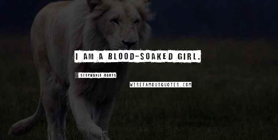 Stephanie Oakes quotes: I am a blood-soaked girl.
