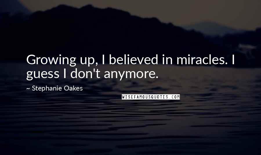Stephanie Oakes quotes: Growing up, I believed in miracles. I guess I don't anymore.