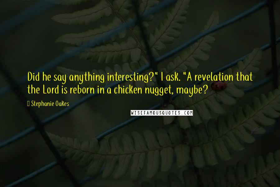 Stephanie Oakes quotes: Did he say anything interesting?" I ask. "A revelation that the Lord is reborn in a chicken nugget, maybe?