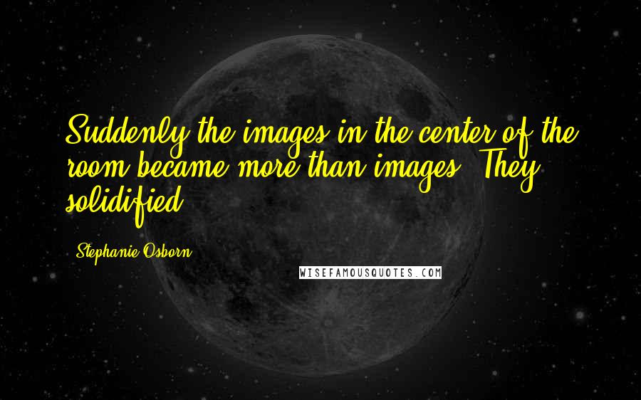 Stephanie Osborn quotes: Suddenly the images in the center of the room became more than images. They solidified.