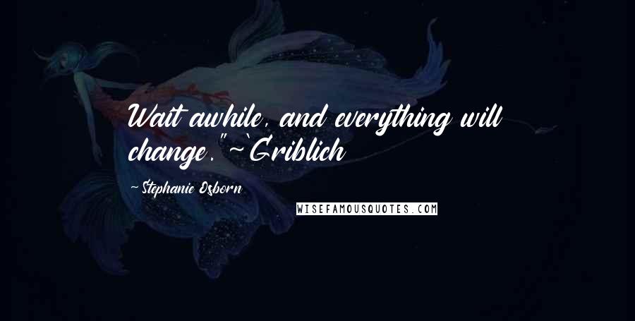 Stephanie Osborn quotes: Wait awhile, and everything will change."~'Griblich