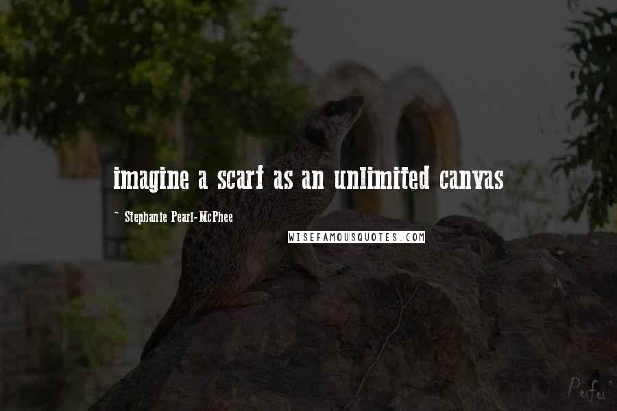Stephanie Pearl-McPhee quotes: imagine a scarf as an unlimited canvas
