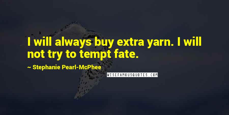 Stephanie Pearl-McPhee quotes: I will always buy extra yarn. I will not try to tempt fate.