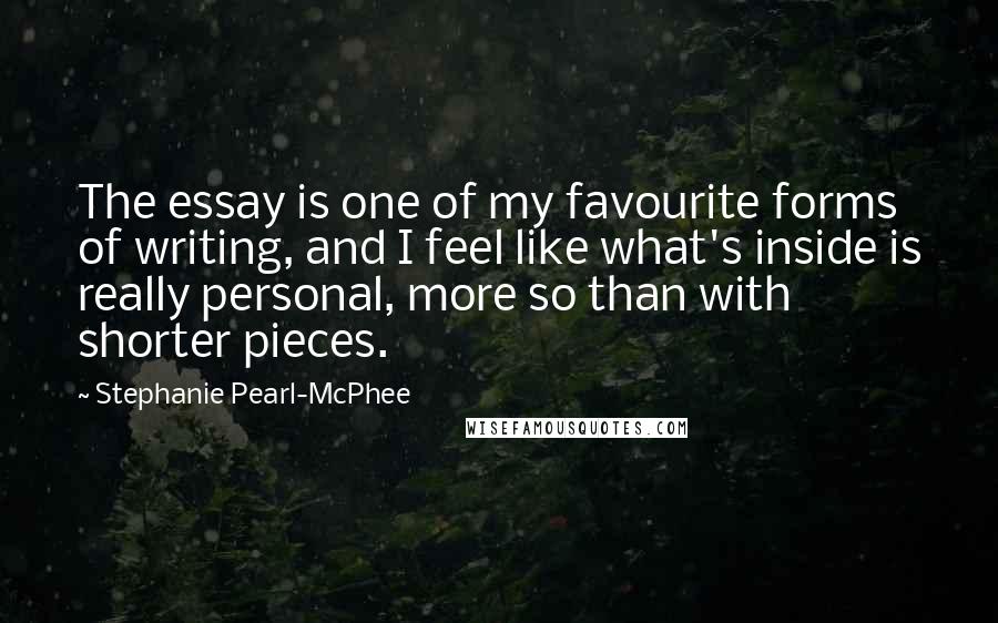 Stephanie Pearl-McPhee quotes: The essay is one of my favourite forms of writing, and I feel like what's inside is really personal, more so than with shorter pieces.